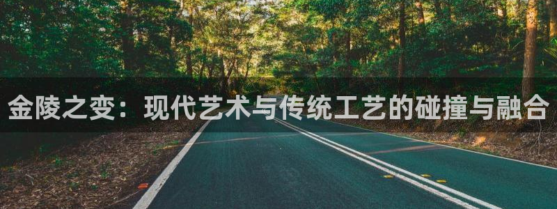 熊猫集团官网：金陵之变：现代艺术与传统工艺的碰撞与融合